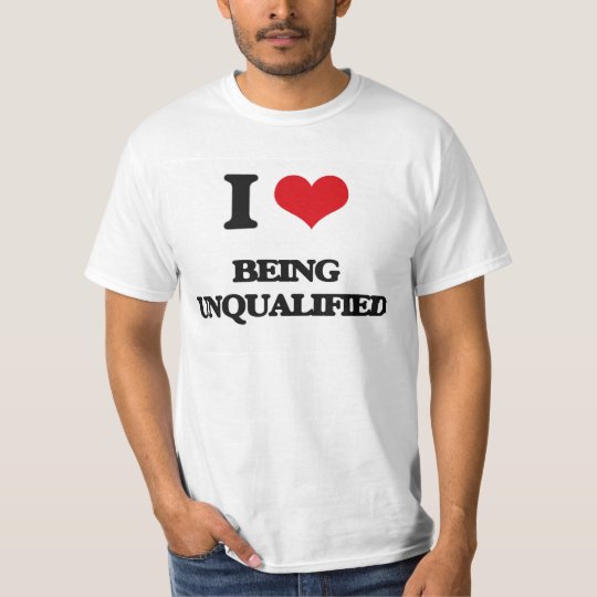 I love Being Unqualified T-Shirt