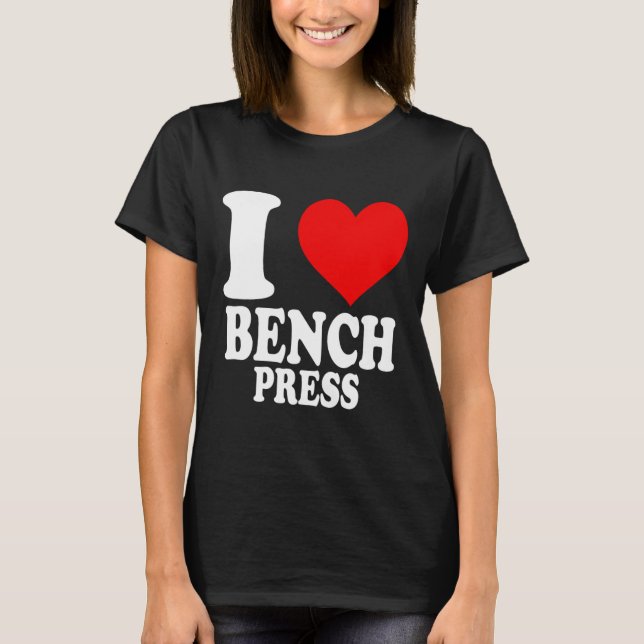 I Love Bench Press 1  T-Shirt (Front)