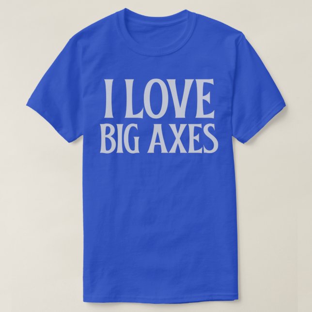 I Love Big Axes 1 T-Shirt (Design Front)