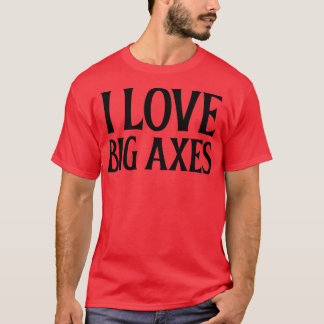 I Love Big Axes T-Shirt