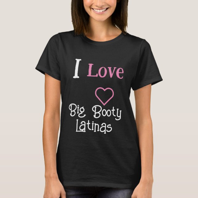 I love Big Booty Latinas |  Heart Big Booty Latina T-Shirt (Front)