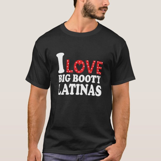 I Love Big Booty Latinas I Heart Big Booty Latinas T-Shirt (Front)
