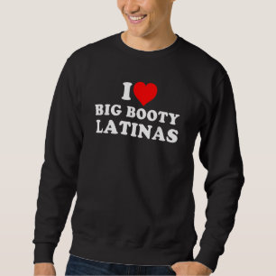 I Love Big Booty Latinas Sweatshirt