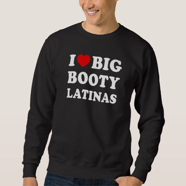 I Love Big Booty Latinas Sweatshirt (Front)