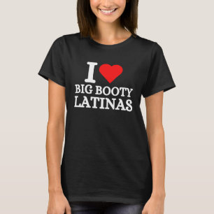 I Love Big Booty Latinas T-Shirt