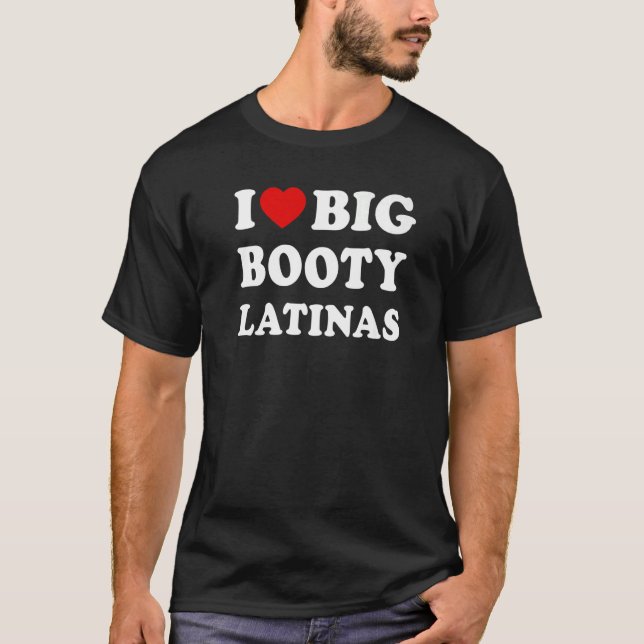 I Love Big Booty Latinas T-Shirt (Front)