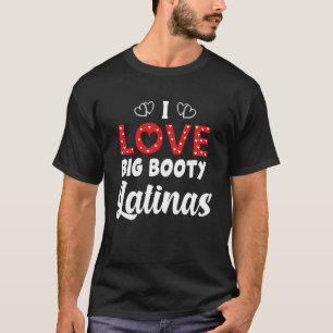 I Love Big Booty Latinas T-Shirt