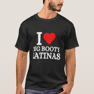 I Love Big Booty Latinas T-Shirt