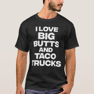 I Love Big Butts And Taco Trucks Funny T-Shirt