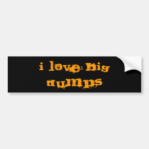 I LOVE BIG DUMPS BUMPER STICKER