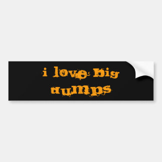 I LOVE BIG DUMPS BUMPER STICKER