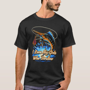 I Love Big Girls Who Swallow Fishing Fisherman Hu T-Shirt
