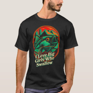 I Love Big Girls Who Swallow Fishing Fisherman Hu T-Shirt