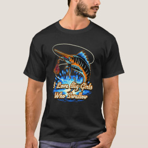 I Love Big Girls Who Swallow Fishing Fisherman Hu T-Shirt