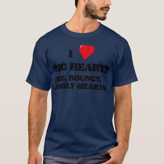 I Love Big Hearts Big Bouncy Jiggly Hearts T-Shirt