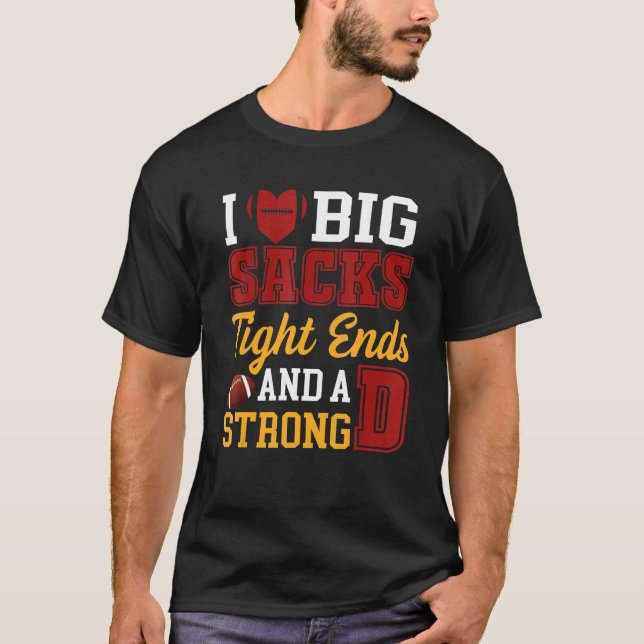 I Love Big Sacks Tight Ends and A Strong D  Footba T-Shirt (Front)