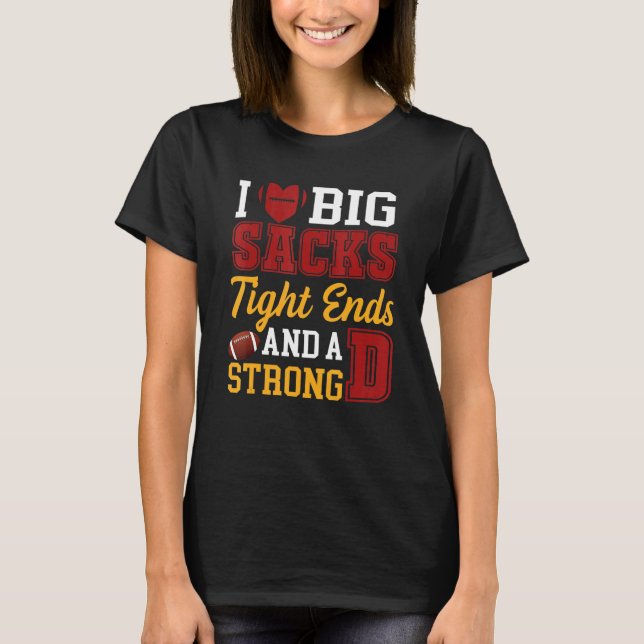 I Love Big Sacks Tight Ends and A Strong D  Footba T-Shirt (Front)
