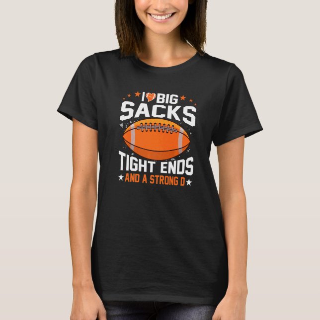 I Love Big Sacks Tight Ends And A Strong D Footbal T-Shirt (Front)