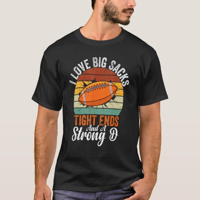I Love Big Sacks Tight Ends And A Strong D Footbal T-Shirt (Front)