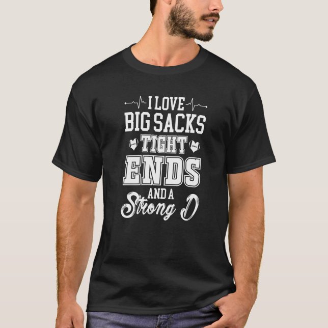 I Love Big Sacks Tight Ends and A Strong D   T-Shirt (Front)