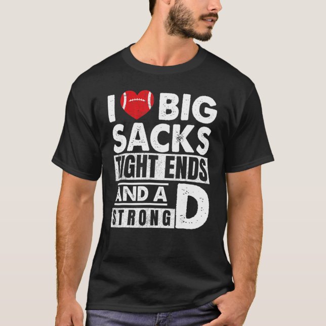 I Love Big Sacks Tight Ends And Strong D  Football T-Shirt (Front)