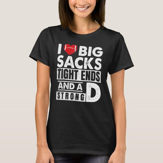 I Love Big Sacks Tight Ends And Strong D  Football T-Shirt (Front)