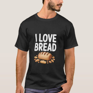 I Love Bread Funny Bread Lover Design T-Shirt
