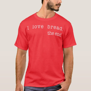 I Love Bread The End Funny Bread Baking Baker Retr T-Shirt