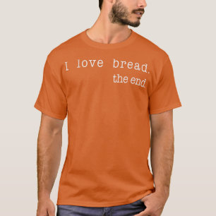 I Love Bread The End Funny Bread Baking Baker Retr T-Shirt