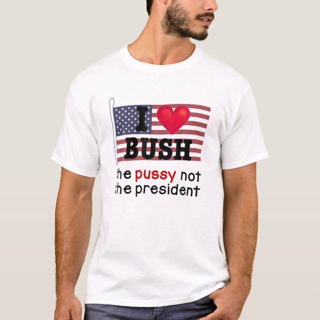 I Love Bush The P.U.S.S.Y Not The President T-Shirt (Front)