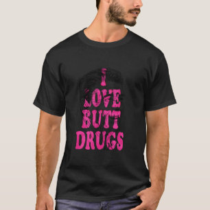 I Love Butt Drugs T-Shirt