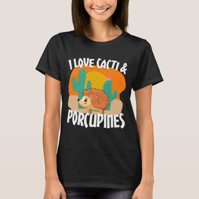 I love Cacti And A Porcupine Quill Porcupine T-Shirt (Front)