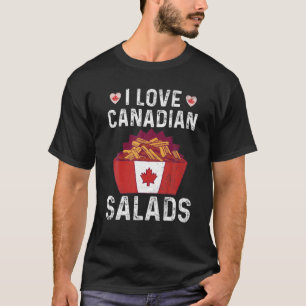 I Love Canadian Salads Quote For A Canadian Poutin T-Shirt