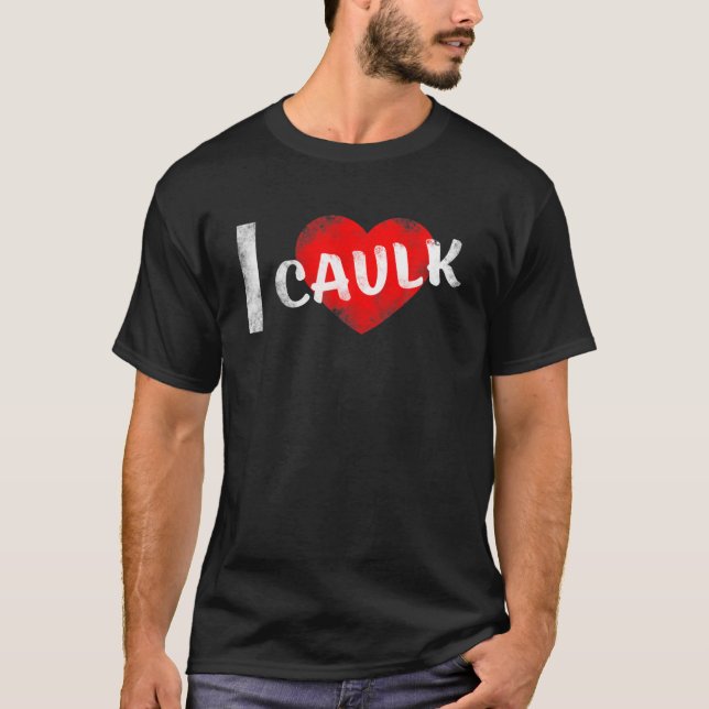 I Love Caulk T-Shirt (Front)