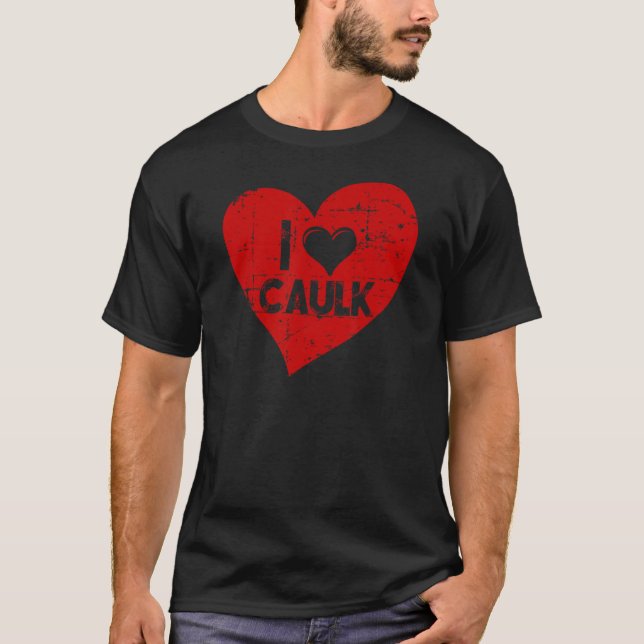 I love Caulk Tool Shovel Craftsman Concrete Buildi T-Shirt (Front)