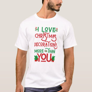 I Love Christmas Decorations More Than You Ugly Xm T-Shirt
