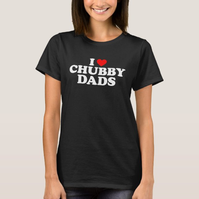 I Love Chubby Dads T-Shirt (Front)