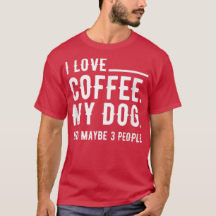 I Love Coffee My Dog And Maybe 3 People Dog Owners T-Shirt