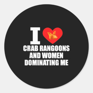 I Love Crab Rangoons And Women Dominating Me Classic Round Sticker
