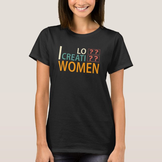 I Love Creative Women 11 T-Shirt (Front)