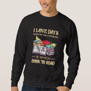 I Love Days When My Only Problem Is Which Book To Sweatshirt