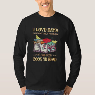 I Love Days When My Only Problem Is Which Book To T-Shirt