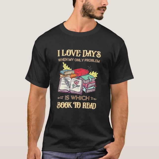I Love Days When My Only Problem Is Which Book To  T-Shirt (Front)