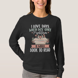 I Love Days When My Only Problem Is Which Book To T-Shirt