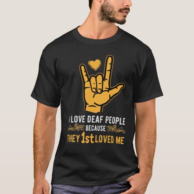 I LOVE DEAF PEOPLE BECAUSE THEY 1ST LOVED MT-Shirt T-Shirt (Front)