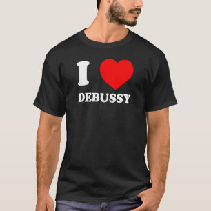 I LOVE DEBUSSY Funny Classical Music Gift Inapprop T-Shirt