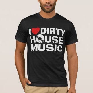 I Love Dirty House Music T-Shirt