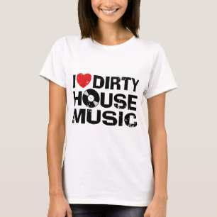 I Love Dirty House Music T-Shirt