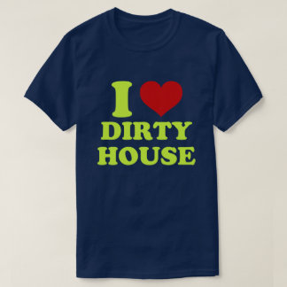 I Love Dirty House Shirt