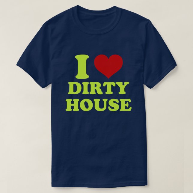 I Love Dirty House Shirt (Design Front)
